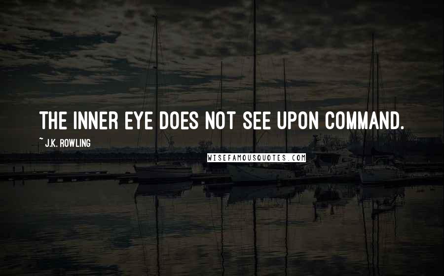 J.K. Rowling Quotes: The inner eye does not see upon command.