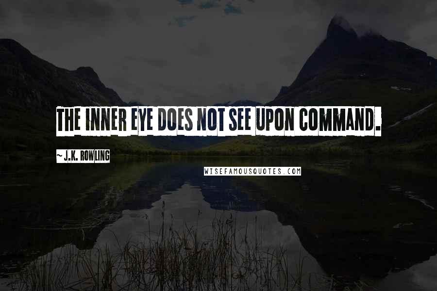 J.K. Rowling Quotes: The inner eye does not see upon command.