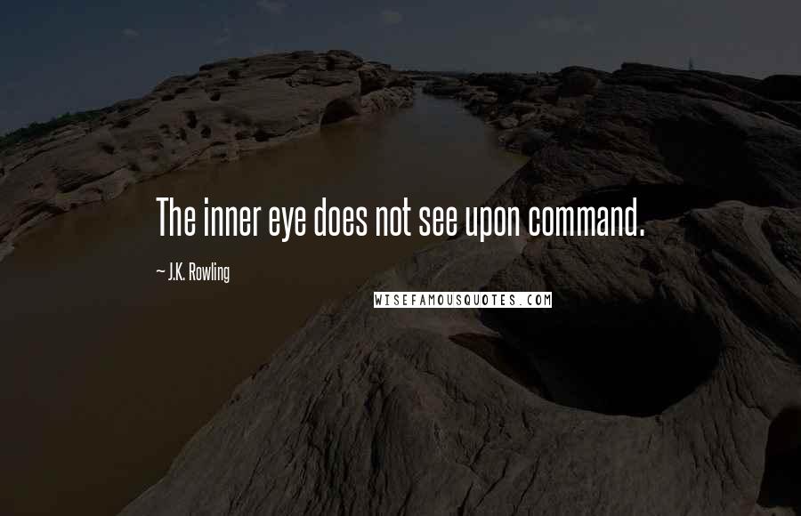 J.K. Rowling Quotes: The inner eye does not see upon command.