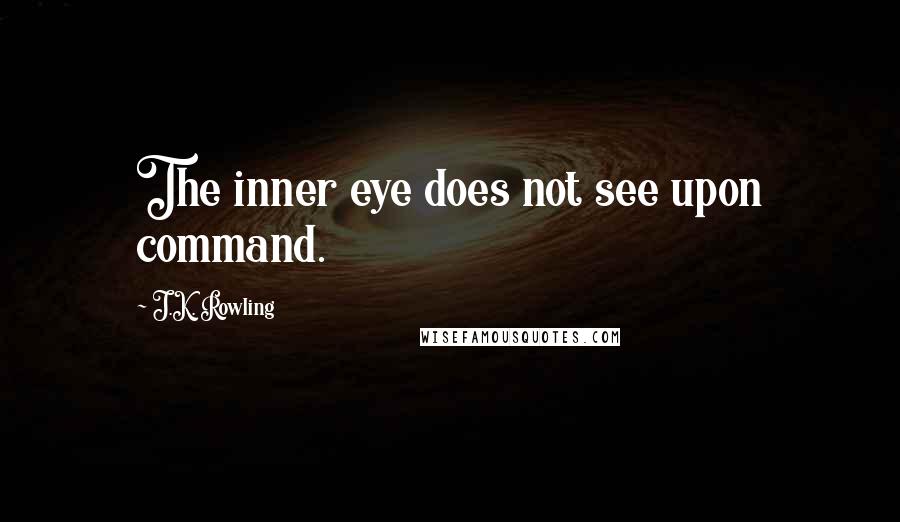 J.K. Rowling Quotes: The inner eye does not see upon command.