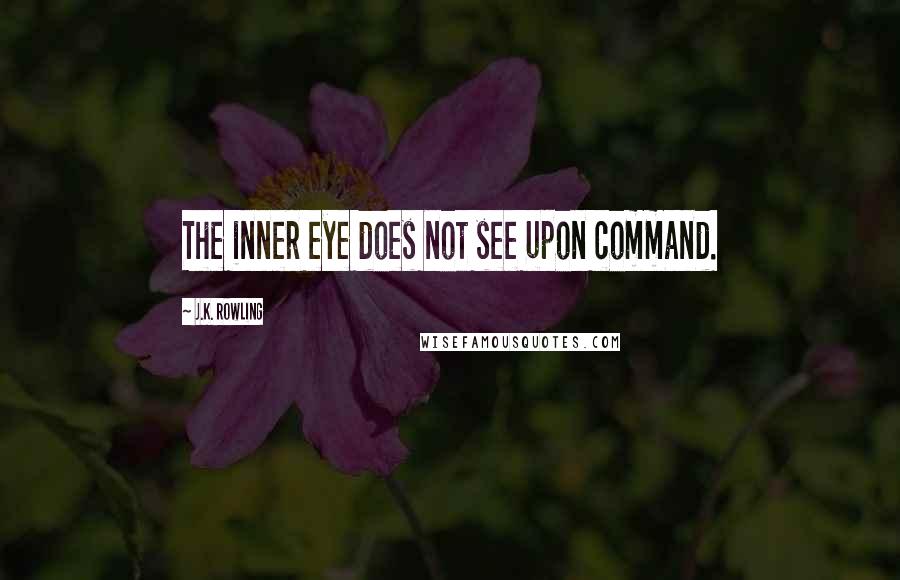 J.K. Rowling Quotes: The inner eye does not see upon command.