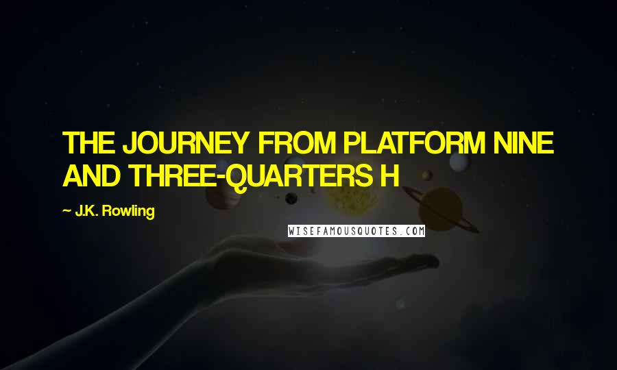 J.K. Rowling Quotes: THE JOURNEY FROM PLATFORM NINE AND THREE-QUARTERS H