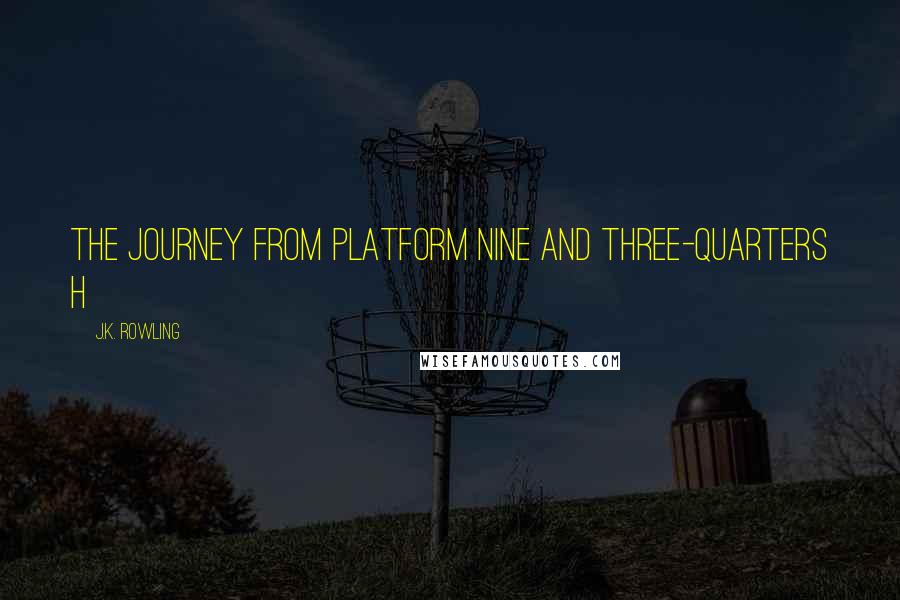 J.K. Rowling Quotes: THE JOURNEY FROM PLATFORM NINE AND THREE-QUARTERS H