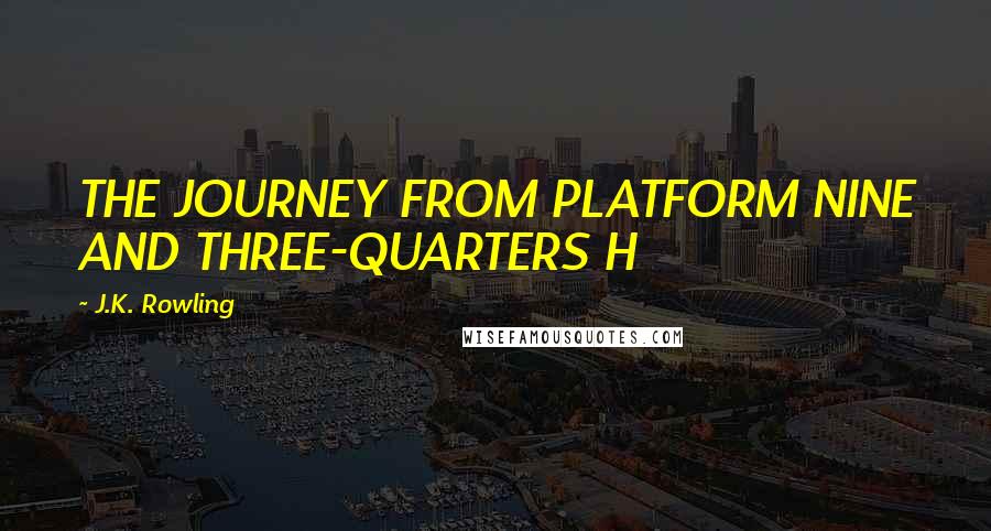 J.K. Rowling Quotes: THE JOURNEY FROM PLATFORM NINE AND THREE-QUARTERS H