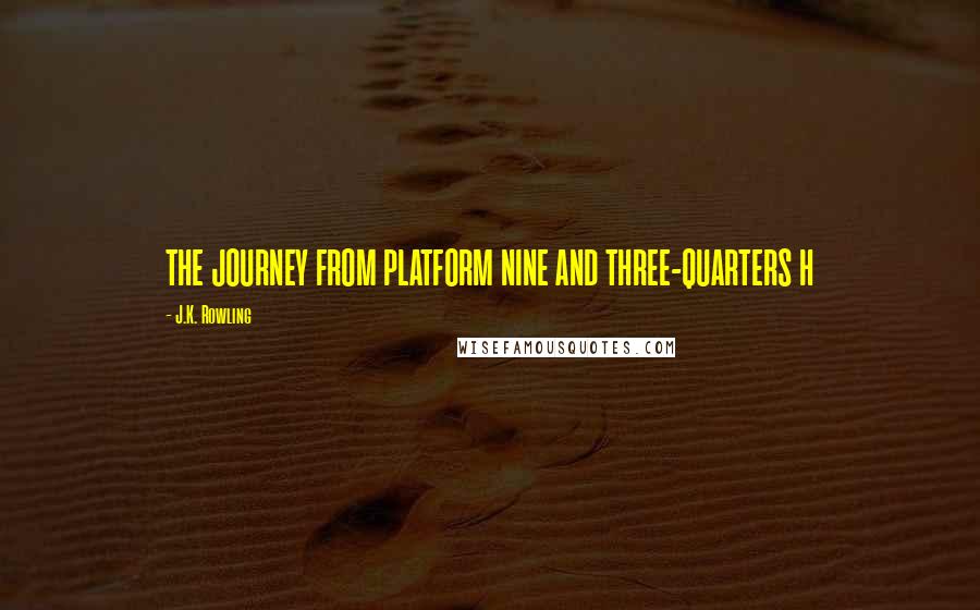 J.K. Rowling Quotes: THE JOURNEY FROM PLATFORM NINE AND THREE-QUARTERS H