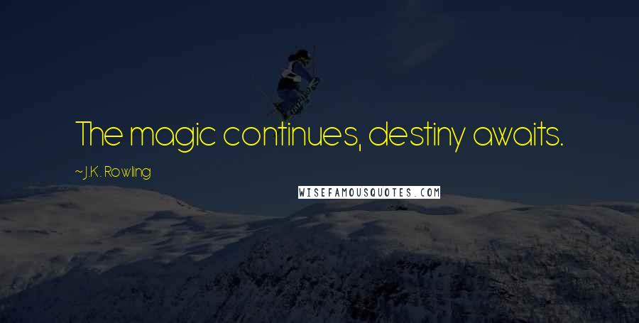 J.K. Rowling Quotes: The magic continues, destiny awaits.