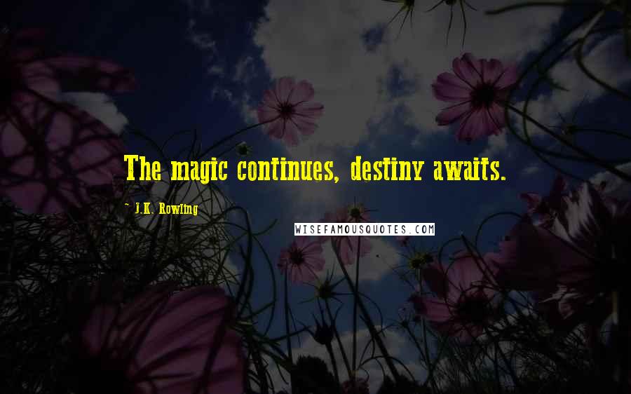 J.K. Rowling Quotes: The magic continues, destiny awaits.