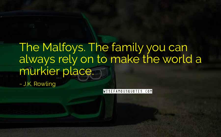 J.K. Rowling Quotes: The Malfoys. The family you can always rely on to make the world a murkier place.
