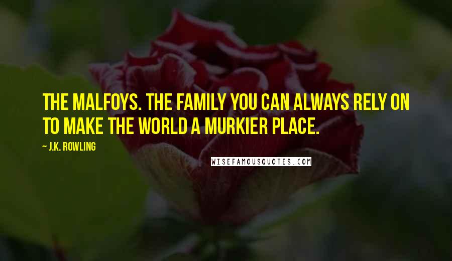 J.K. Rowling Quotes: The Malfoys. The family you can always rely on to make the world a murkier place.