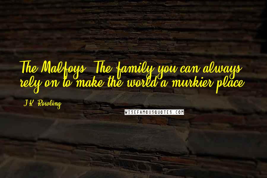 J.K. Rowling Quotes: The Malfoys. The family you can always rely on to make the world a murkier place.