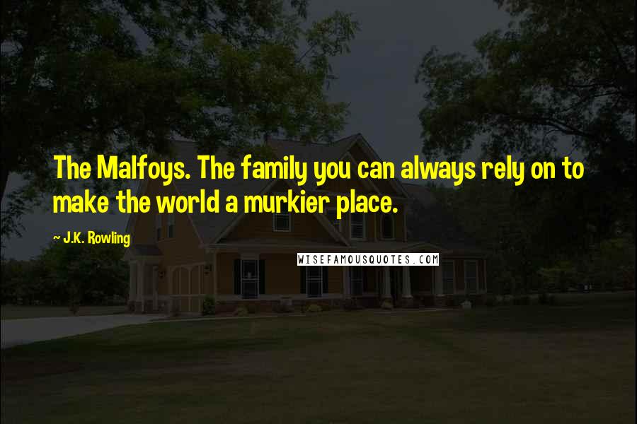 J.K. Rowling Quotes: The Malfoys. The family you can always rely on to make the world a murkier place.