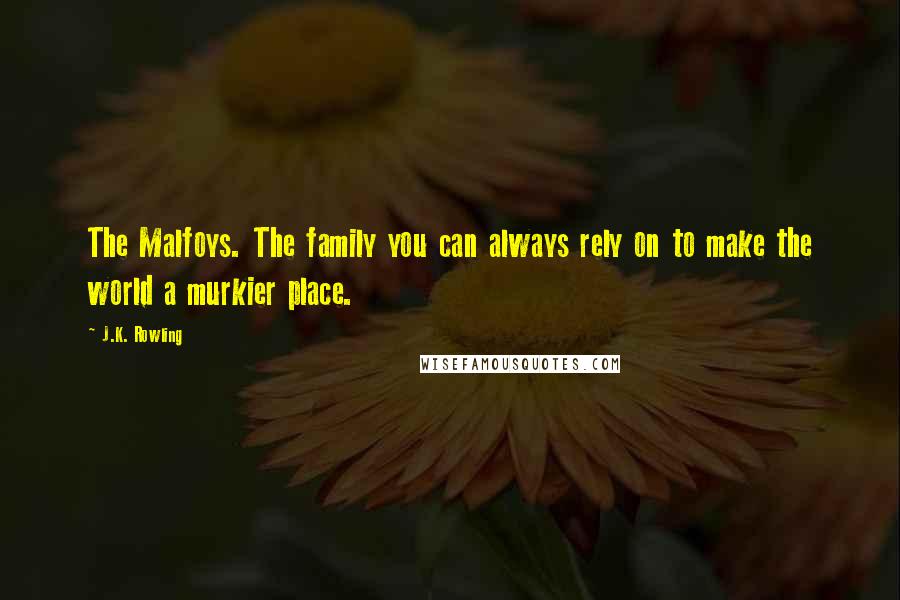 J.K. Rowling Quotes: The Malfoys. The family you can always rely on to make the world a murkier place.