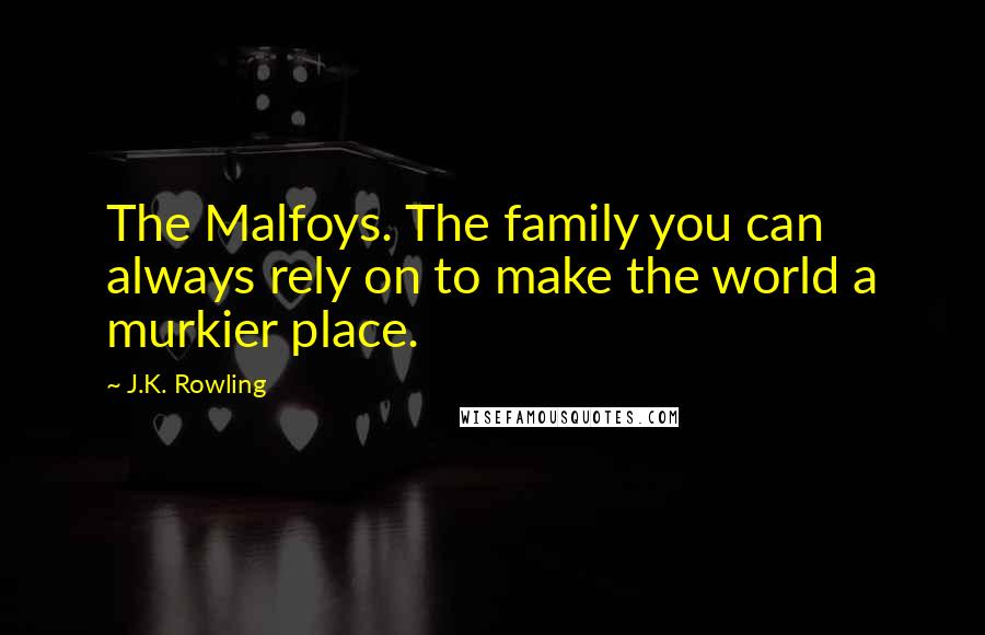 J.K. Rowling Quotes: The Malfoys. The family you can always rely on to make the world a murkier place.