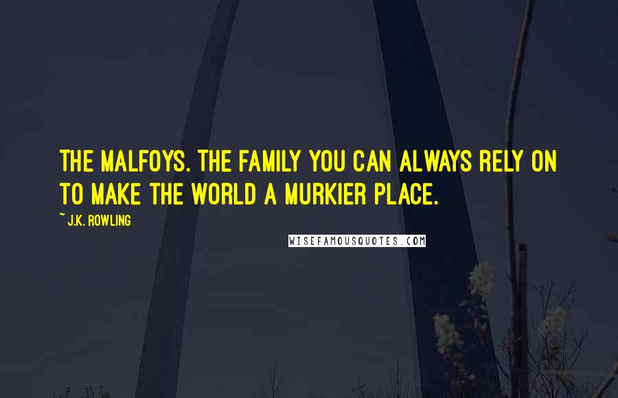 J.K. Rowling Quotes: The Malfoys. The family you can always rely on to make the world a murkier place.