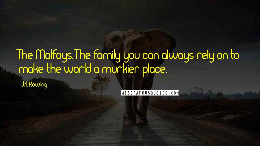 J.K. Rowling Quotes: The Malfoys. The family you can always rely on to make the world a murkier place.