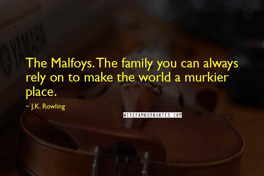 J.K. Rowling Quotes: The Malfoys. The family you can always rely on to make the world a murkier place.