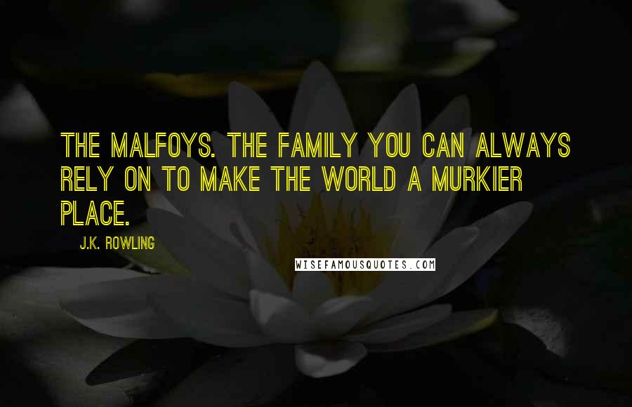 J.K. Rowling Quotes: The Malfoys. The family you can always rely on to make the world a murkier place.