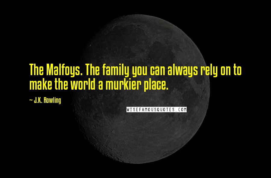 J.K. Rowling Quotes: The Malfoys. The family you can always rely on to make the world a murkier place.
