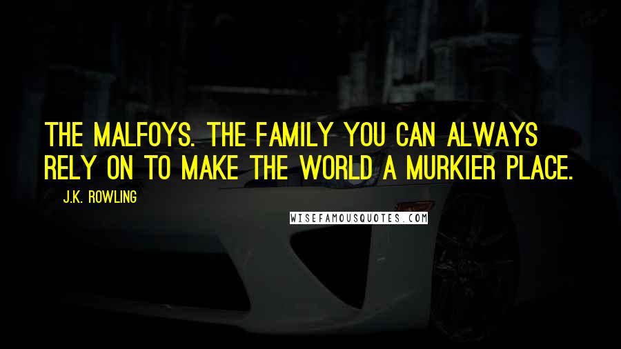 J.K. Rowling Quotes: The Malfoys. The family you can always rely on to make the world a murkier place.