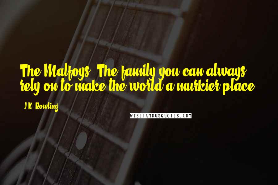 J.K. Rowling Quotes: The Malfoys. The family you can always rely on to make the world a murkier place.