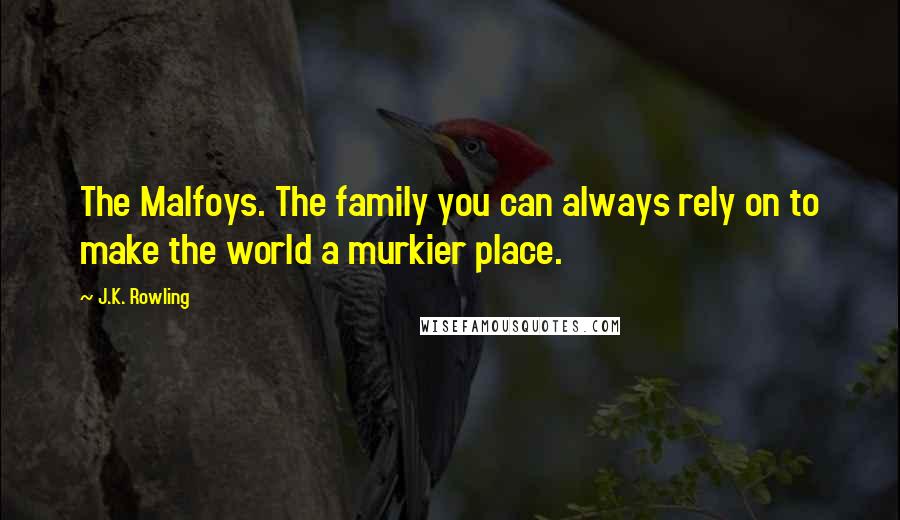 J.K. Rowling Quotes: The Malfoys. The family you can always rely on to make the world a murkier place.