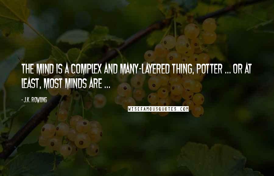 J.K. Rowling Quotes: The mind is a complex and many-layered thing, Potter ... or at least, most minds are ...