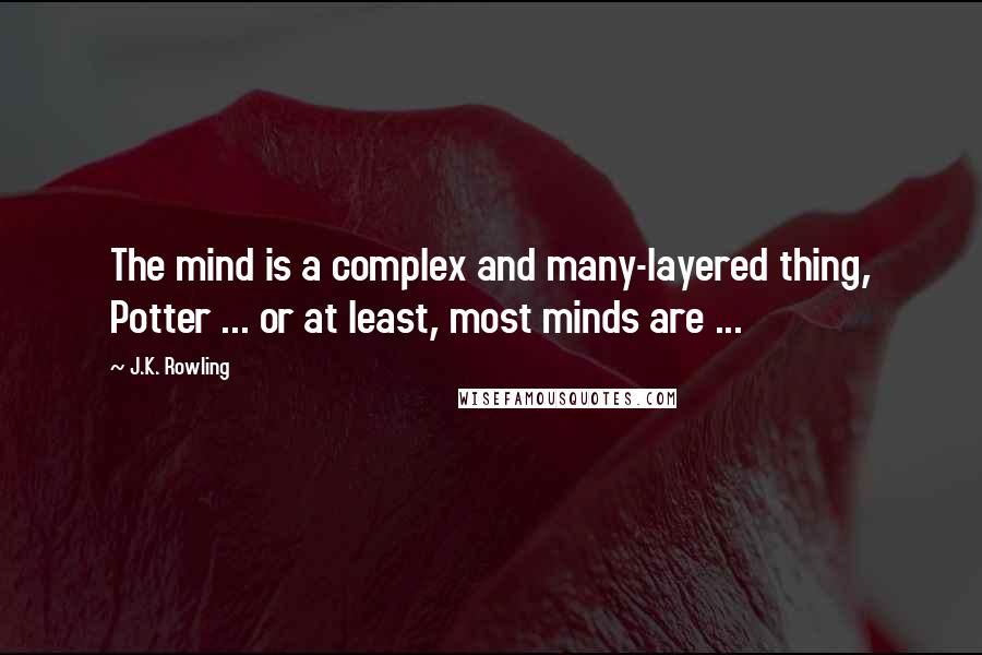 J.K. Rowling Quotes: The mind is a complex and many-layered thing, Potter ... or at least, most minds are ...