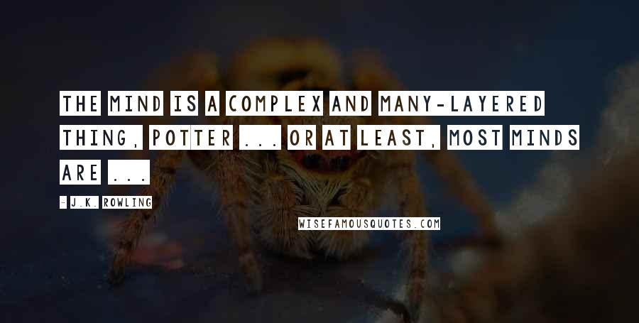 J.K. Rowling Quotes: The mind is a complex and many-layered thing, Potter ... or at least, most minds are ...