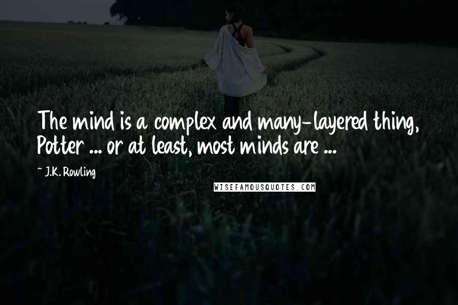 J.K. Rowling Quotes: The mind is a complex and many-layered thing, Potter ... or at least, most minds are ...