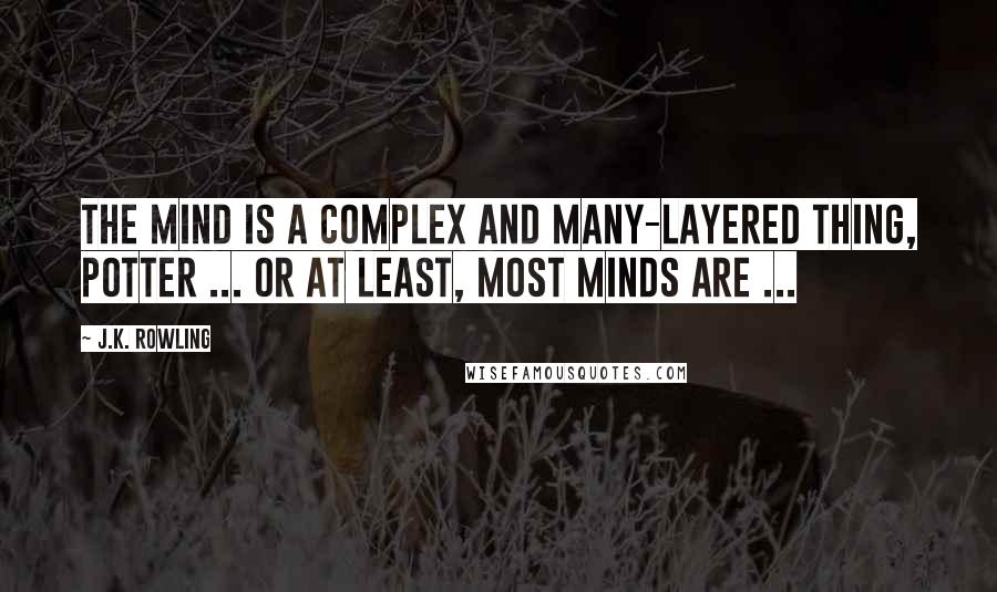 J.K. Rowling Quotes: The mind is a complex and many-layered thing, Potter ... or at least, most minds are ...