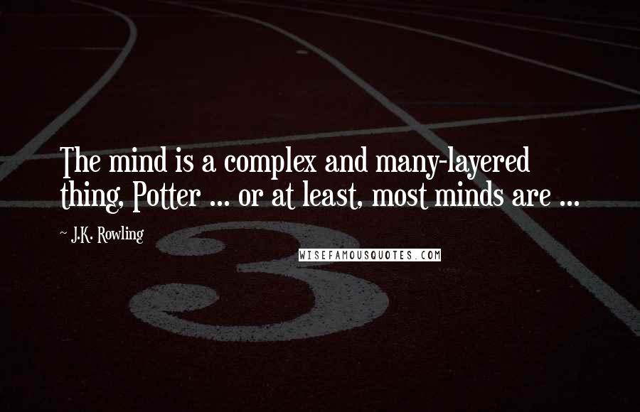 J.K. Rowling Quotes: The mind is a complex and many-layered thing, Potter ... or at least, most minds are ...