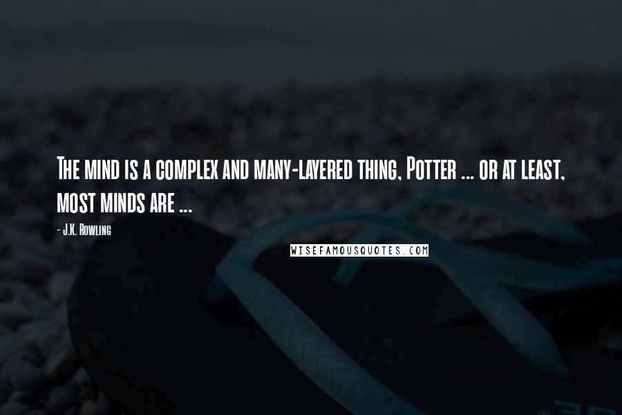 J.K. Rowling Quotes: The mind is a complex and many-layered thing, Potter ... or at least, most minds are ...