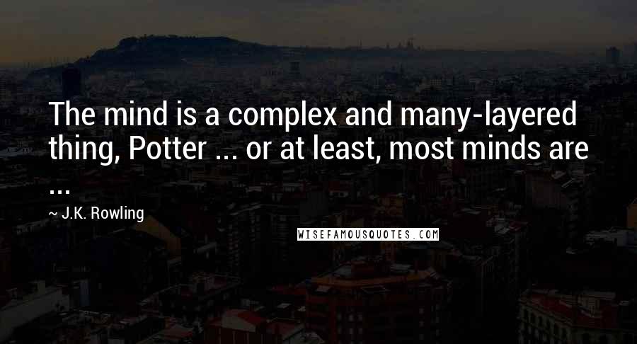 J.K. Rowling Quotes: The mind is a complex and many-layered thing, Potter ... or at least, most minds are ...