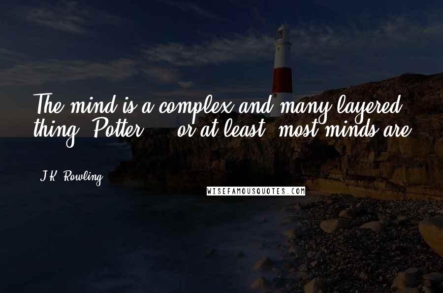 J.K. Rowling Quotes: The mind is a complex and many-layered thing, Potter ... or at least, most minds are ...