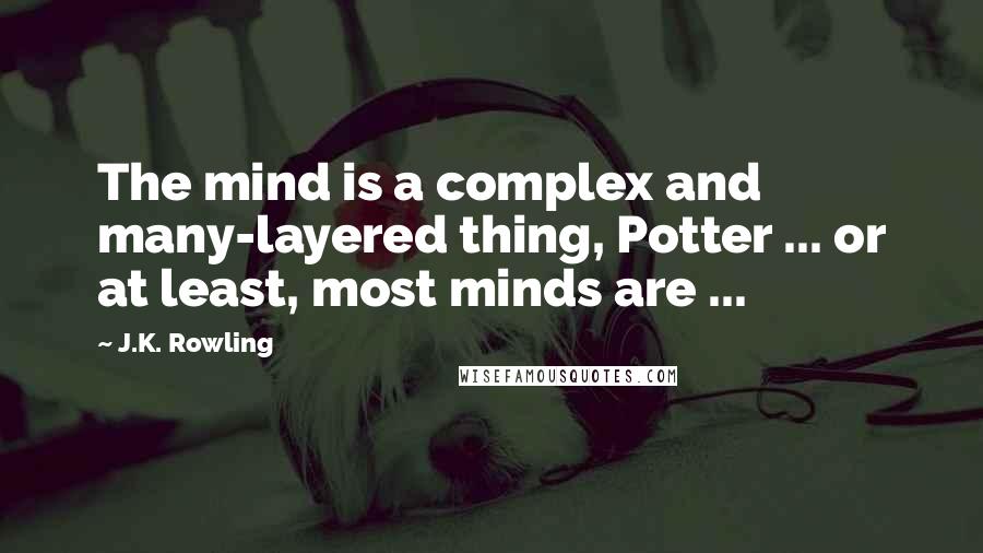 J.K. Rowling Quotes: The mind is a complex and many-layered thing, Potter ... or at least, most minds are ...