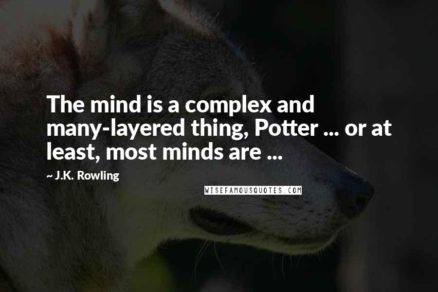 J.K. Rowling Quotes: The mind is a complex and many-layered thing, Potter ... or at least, most minds are ...