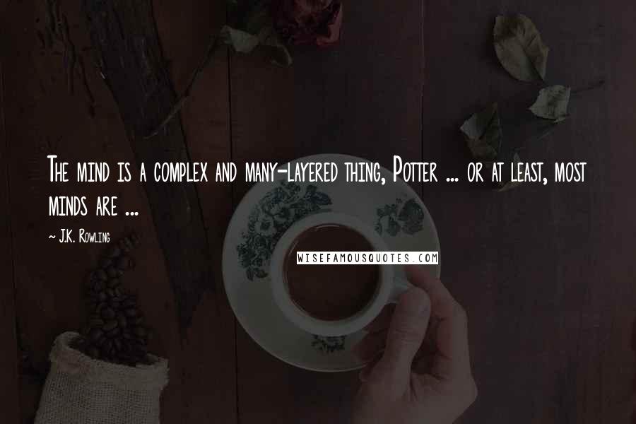 J.K. Rowling Quotes: The mind is a complex and many-layered thing, Potter ... or at least, most minds are ...