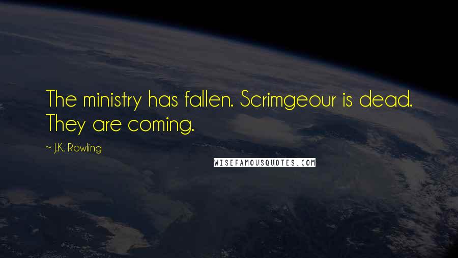 J.K. Rowling Quotes: The ministry has fallen. Scrimgeour is dead. They are coming.