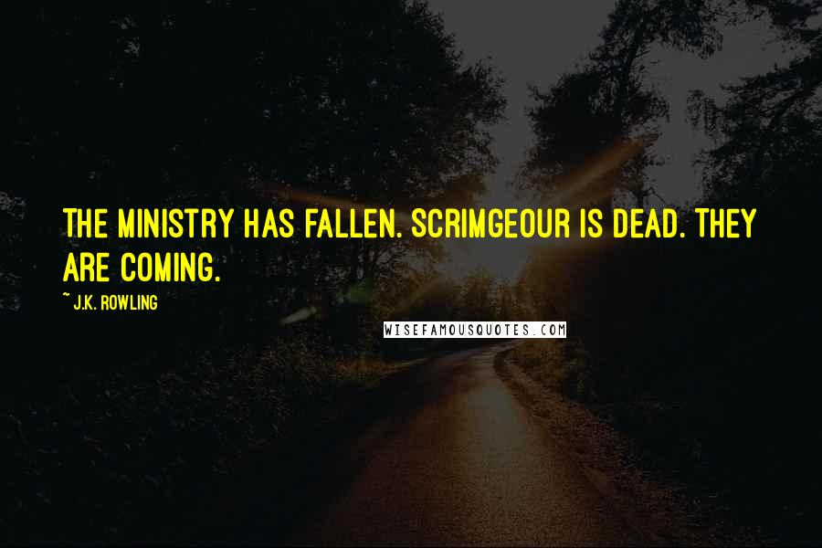 J.K. Rowling Quotes: The ministry has fallen. Scrimgeour is dead. They are coming.