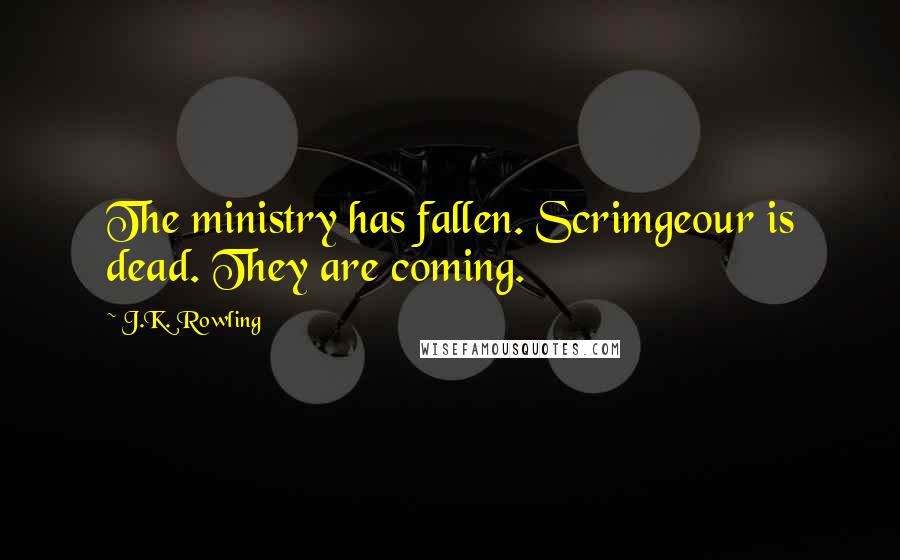 J.K. Rowling Quotes: The ministry has fallen. Scrimgeour is dead. They are coming.
