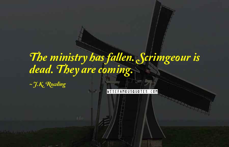 J.K. Rowling Quotes: The ministry has fallen. Scrimgeour is dead. They are coming.