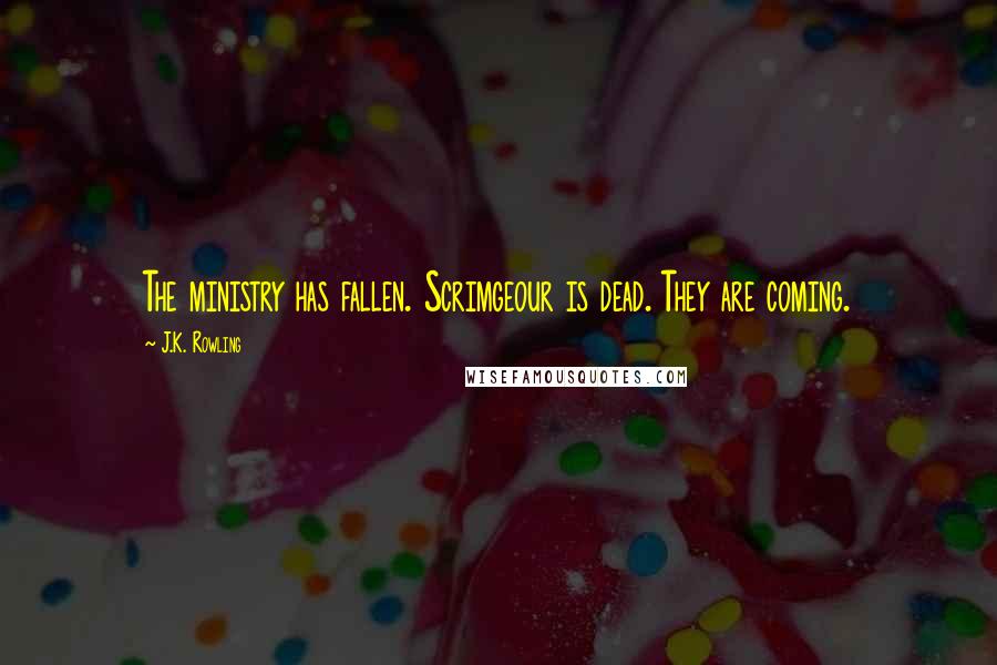 J.K. Rowling Quotes: The ministry has fallen. Scrimgeour is dead. They are coming.