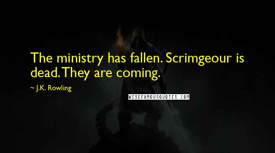 J.K. Rowling Quotes: The ministry has fallen. Scrimgeour is dead. They are coming.