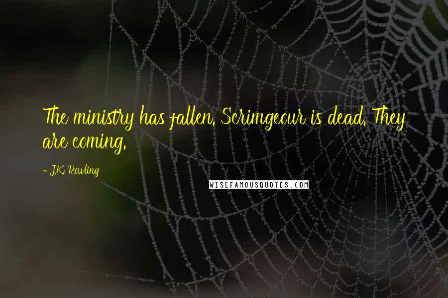 J.K. Rowling Quotes: The ministry has fallen. Scrimgeour is dead. They are coming.