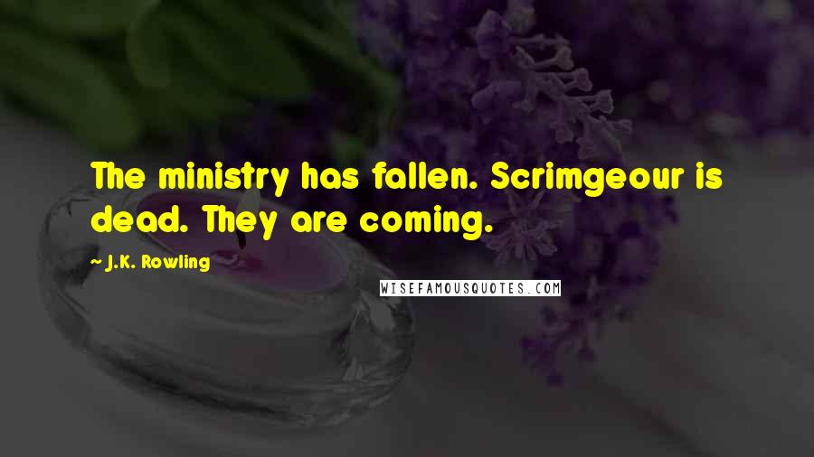 J.K. Rowling Quotes: The ministry has fallen. Scrimgeour is dead. They are coming.