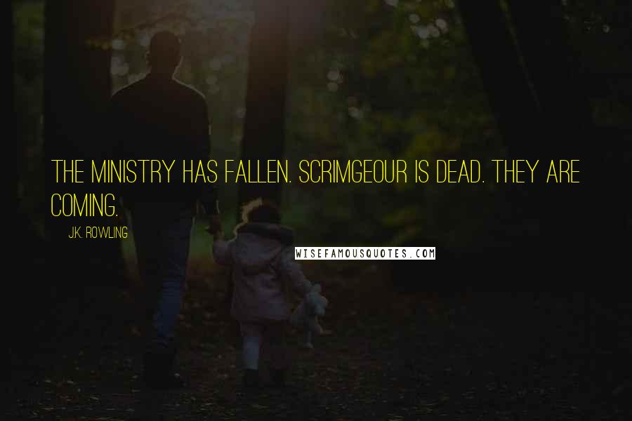 J.K. Rowling Quotes: The ministry has fallen. Scrimgeour is dead. They are coming.