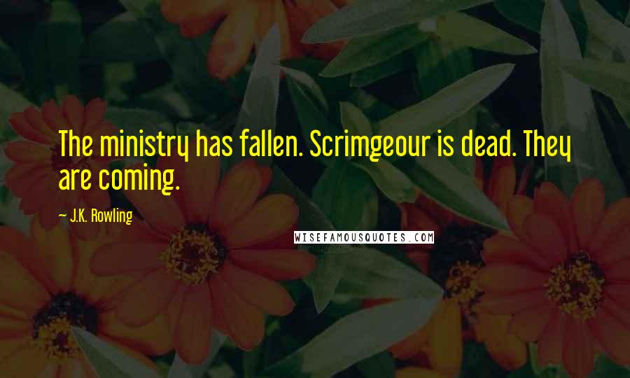J.K. Rowling Quotes: The ministry has fallen. Scrimgeour is dead. They are coming.