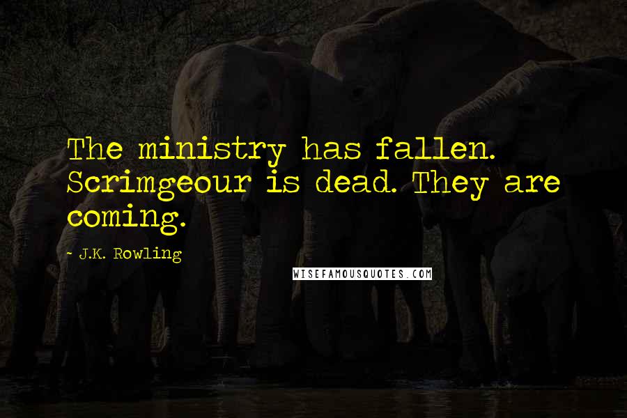 J.K. Rowling Quotes: The ministry has fallen. Scrimgeour is dead. They are coming.