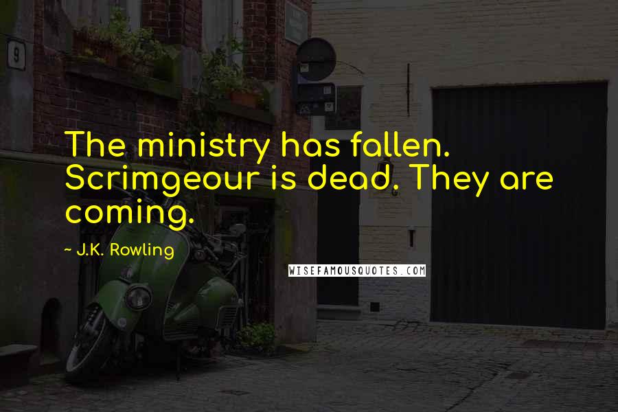 J.K. Rowling Quotes: The ministry has fallen. Scrimgeour is dead. They are coming.
