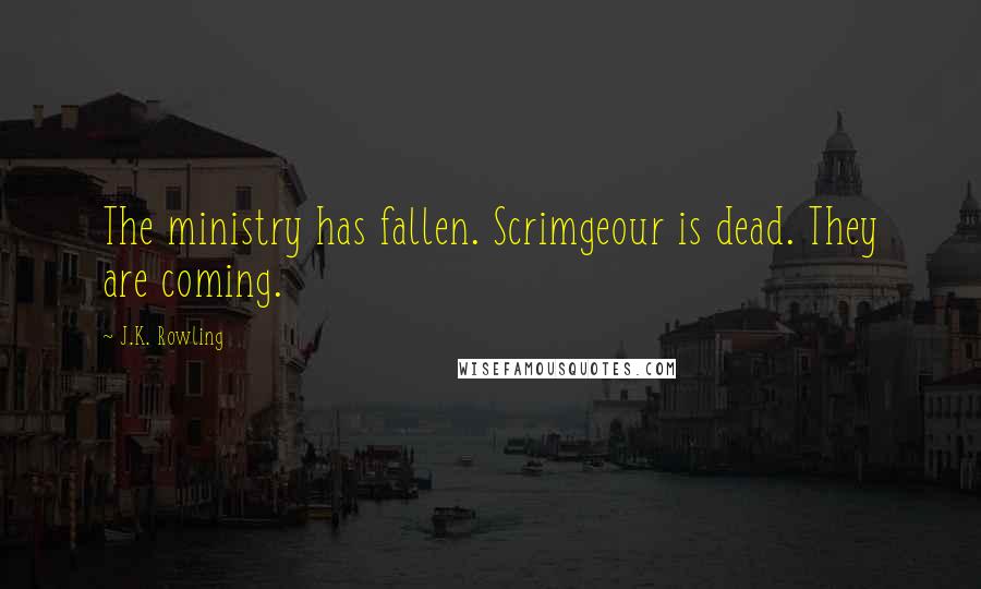 J.K. Rowling Quotes: The ministry has fallen. Scrimgeour is dead. They are coming.